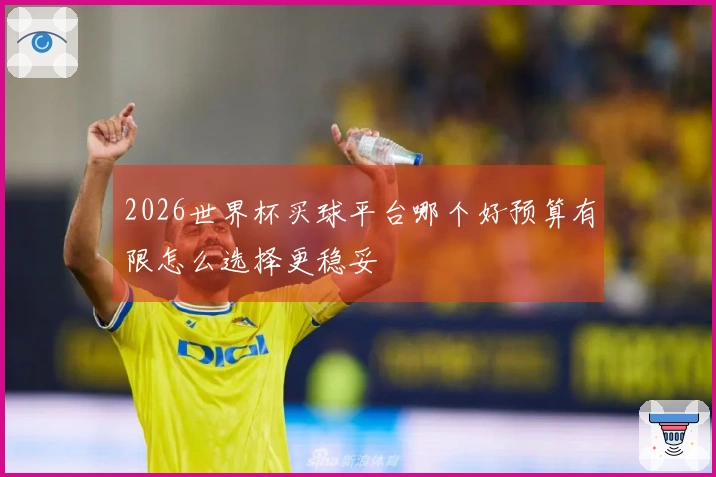 2026世界杯买球平台哪个好预算有限怎么选择更稳妥
