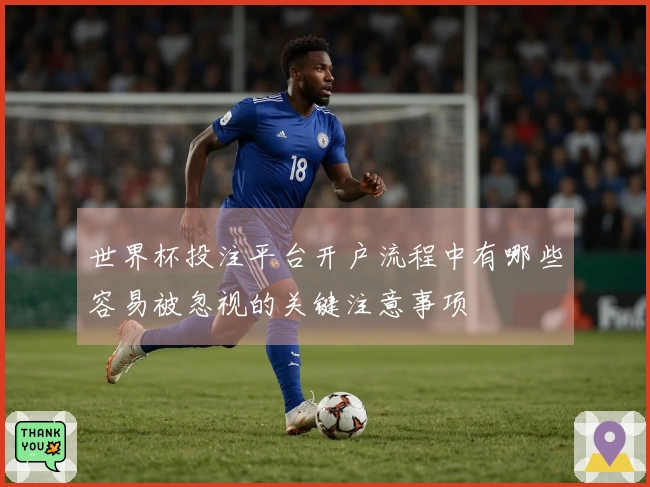 世界杯投注平台开户流程中有哪些容易被忽视的关键注意事项