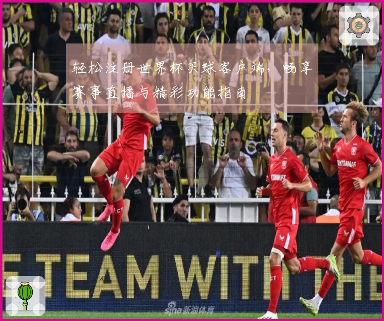 轻松注册世界杯买球客户端，畅享赛事直播与精彩功能指南
