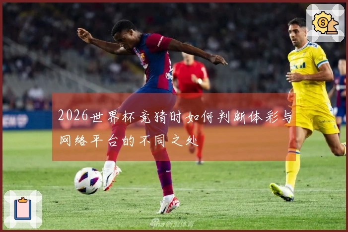 2026世界杯竞猜时如何判断体彩与网络平台的不同之处