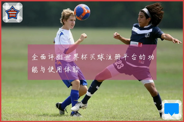 全面评测世界杯买球注册平台的功能与使用体验