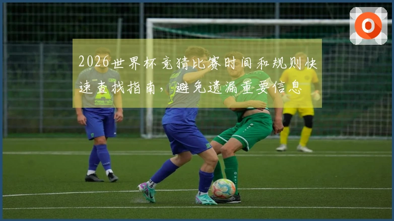 2026世界杯竞猜比赛时间和规则快速查找指南，避免遗漏重要信息