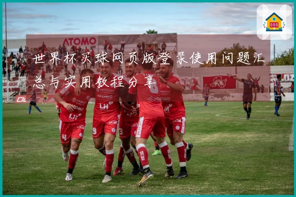 世界杯买球网页版登录使用问题汇总与实用教程分享