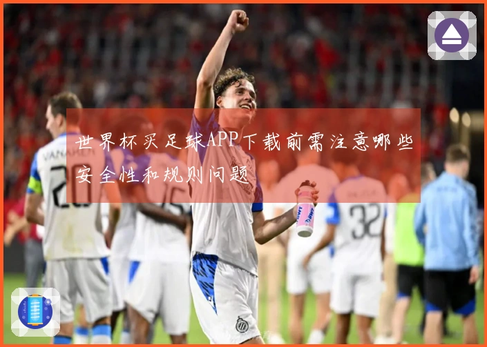 世界杯买足球APP下载前需注意哪些安全性和规则问题