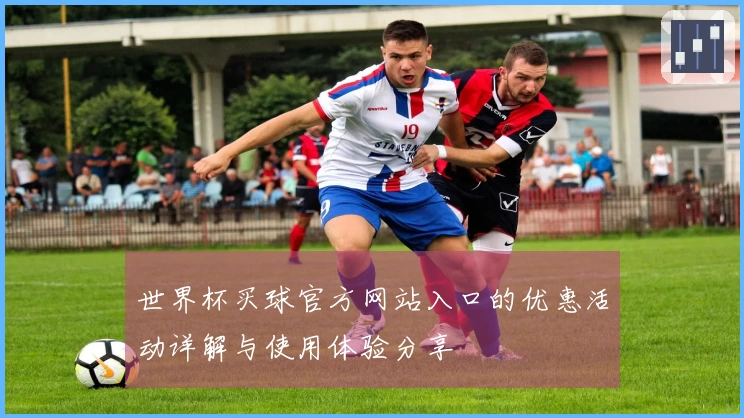 世界杯买球官方网站入口的优惠活动详解与使用体验分享