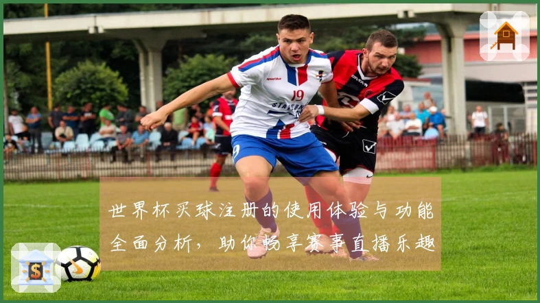 世界杯买球注册的使用体验与功能全面分析，助你畅享赛事直播乐趣