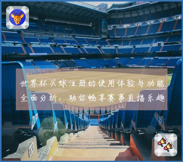 世界杯买球注册的使用体验与功能全面分析，助你畅享赛事直播乐趣