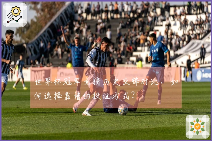 世界杯冠军竞猜历史交锋对比，如何选择靠谱的投注方式？