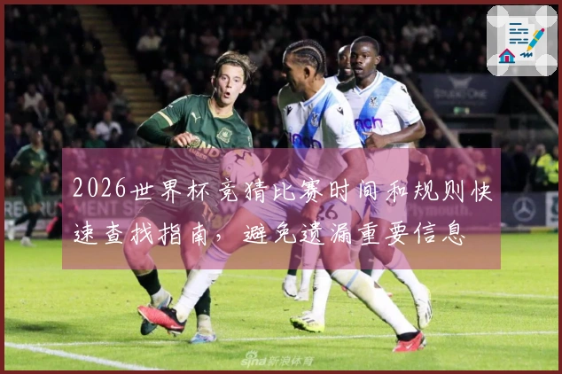 2026世界杯竞猜比赛时间和规则快速查找指南，避免遗漏重要信息