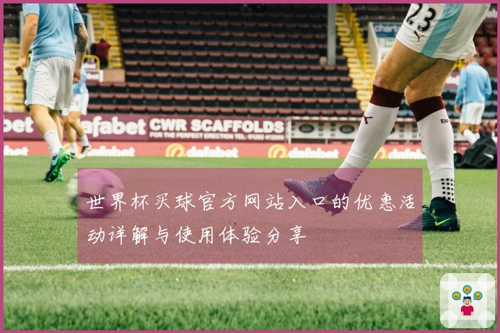世界杯买球官方网站入口的优惠活动详解与使用体验分享