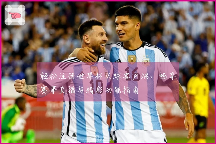轻松注册世界杯买球客户端，畅享赛事直播与精彩功能指南