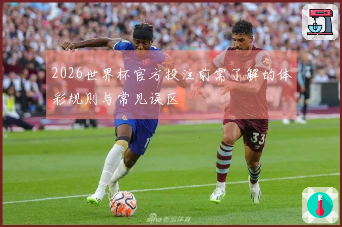 2026世界杯官方投注前需了解的体彩规则与常见误区